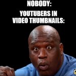 This is so true | NOBODY:; YOUTUBERS IN VIDEO THUMBNAILS: | image tagged in shaq hot ones face,youtubers,youtube | made w/ Imgflip meme maker