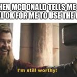 Oooooooh yea | WHEN MCDONALD TELLS ME ITS STILL OK FOR ME TO USE THE WIFI: | image tagged in i am worthy,mcdonalds | made w/ Imgflip meme maker