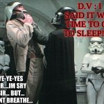 sry sir... | D.V : I SAID IT WAS TIME TO GO TO SLEEP!!!!! YE-YE-YES SIR....IM SRY SIR... BUT... I CANT BREATHE... | image tagged in leadership | made w/ Imgflip meme maker