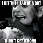 Ozzy biting bat | I BIT THE HEAD OF A BAT; DIDN'T GET C'RONA | image tagged in ozzy biting bat,covid,ozzy osbourne,batty | made w/ Imgflip meme maker