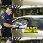 Dumb drivers win dumb prizes | I CLOCKED YOU DRIVING 80 MILES AN HOUR. BUT THAT'S IMPOSSIBLE. I HAVEN'T BEEN DRIVING FOR AN HOUR YET. | image tagged in your ticket sir | made w/ Imgflip meme maker