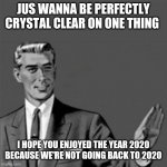 Correction guy | JUS WANNA BE PERFECTLY CRYSTAL CLEAR ON ONE THING; I HOPE YOU ENJOYED THE YEAR 2020 BECAUSE WE'RE NOT GOING BACK TO 2020 | image tagged in correction guy,2020,2020 sucked,memes,dank memes | made w/ Imgflip meme maker