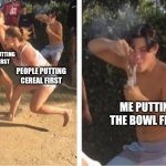 Bowl first | PEOPLE PUTTING 
MILK FIRST; PEOPLE PUTTING CEREAL FIRST; ME PUTTING THE BOWL FIRST | image tagged in dabbing dude | made w/ Imgflip meme maker
