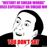You Dont Say | "HISTORY OF SWEAR WORDS" FOCUSES ESPECIALLY ON SWEAR WORDS YOU DON'T SAY | image tagged in you dont say | made w/ Imgflip meme maker
