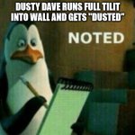 Penguin noted | DUSTY DAVE RUNS FULL TILIT INTO WALL AND GETS "DUSTED" | image tagged in penguin noted | made w/ Imgflip meme maker