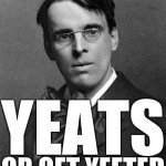 Yeats or get Yeeted | YEATS; OR GET YEETED | image tagged in wb yeats,yeet,yeeted,politics,government | made w/ Imgflip meme maker