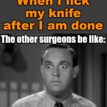 In my defense, I do like liver. | When I lick my knife after I am done The other surgeons be like: | image tagged in shocked face,surgery,doctor,dark humor | made w/ Imgflip meme maker