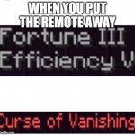 Why does the remote be like this tho. | WHEN YOU PUT THE REMOTE AWAY | image tagged in curse of vanishing | made w/ Imgflip meme maker