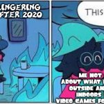 Me in 2021 | COVID-19 LINGERING OUTSIDE AFTER 2020; ME NOT CARING ABOUT WHAT IS HAPPENING OUTSIDE AND STAYING INDOORS PLAYING VIDEO GAMES FOR COVID RELIEF | image tagged in deltarune this is fine,memes | made w/ Imgflip meme maker