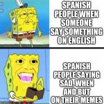 sponge bob money | SPANISH PEOPLE WHEN SOMEONE SAY SOMETHING ON ENGLISH; SPANISH PEOPLE SAYING SAD, WHEN AND BUT ON THEIR MEMES | image tagged in sponge bob money | made w/ Imgflip meme maker