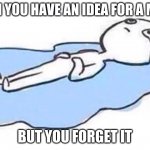 memes | WHEN YOU HAVE AN IDEA FOR A MEME; BUT YOU FORGET IT | image tagged in sad meme | made w/ Imgflip meme maker