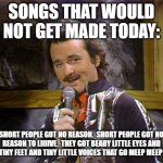 Bill Murray Lounge Singer | SONGS THAT WOULD NOT GET MADE TODAY:; SHORT PEOPLE GOT NO REASON.  SHORT PEOPLE GOT NO REASON TO LIIIIVE.  THEY GOT BEADY LITTLE EYES AND FUNKY TINY FEET AND TINY LITTLE VOICES THAT GO MEEP MEEP MEEP! | image tagged in bill murray lounge singer | made w/ Imgflip meme maker
