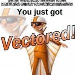 Vectored | WHEN YOUR DAD BREAKS YOUR NINTENDO WII SO YOU BREAK HIS NECK | image tagged in you just got vectored | made w/ Imgflip meme maker