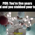 "Well I guess were gonna have to cut it off" | POV: You're five years old and you stubbed your toe; Dad:; -Scalpel | image tagged in doctors operating pov,dads,fathers,relateable | made w/ Imgflip meme maker