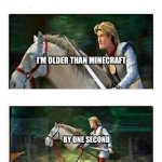 Prince Charming’s horse | I’M OLDER THAN MINECRAFT; BY ONE SECOND | image tagged in prince charming s horse | made w/ Imgflip meme maker