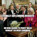yoda dabbing | LITERALLY ANY CODING WEBSITE; ME WHO LEARNS TO PRINT("HELLO WORLD!") IN EVERY LANGUAGE | image tagged in yoda dabbing | made w/ Imgflip meme maker