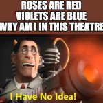 i have no idea [medic version] | ROSES ARE RED
VIOLETS ARE BLUE
WHY AM I IN THIS THEATRE | image tagged in i have no idea medic version,roses are red | made w/ Imgflip meme maker