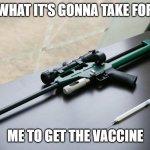 Tranquilizer dart gun | WHAT IT'S GONNA TAKE FOR; ME TO GET THE VACCINE | image tagged in tranquilizer dart gun | made w/ Imgflip meme maker