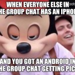 Iphone pic to android | WHEN EVERYONE ELSE IN THE GROUP CHAT HAS AN IPHONE; AND YOU GOT AN ANDROID IN THE GROUP CHAT GETTING PICS. | image tagged in sly smile mickey mouse | made w/ Imgflip meme maker