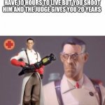 The Medic tf2 | WHEN THE DOCTOR TELLS YOU YOU HAVE 10 HOURS TO LIVE BUT YOU SHOOT HIM AND THE JUDGE GIVES YOU 20 YEARS | image tagged in the medic tf2 | made w/ Imgflip meme maker