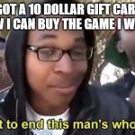this annoys me to the core | I GOT A 10 DOLLAR GIFT CARD, NOW I CAN BUY THE GAME I WANT TAXES: | image tagged in im gonna end this mans whole career,stop reading the tags | made w/ Imgflip meme maker