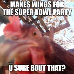U Sure Bout That? | MAKES WINGS FOR THE SUPER BOWL PARTY; U SURE BOUT THAT? | image tagged in angry chicken,chicken,bird,advice | made w/ Imgflip meme maker