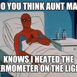 Spiderman Hospital | DO YOU THINK AUNT MAY KNOWS I HEATED THE THERMOMETER ON THE LIGHT? | image tagged in memes,spiderman hospital,spiderman | made w/ Imgflip meme maker