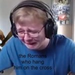 Lol bible memes | Jesus three days later the Romans who hang him on the cross | image tagged in callmecarson crying next to joe swanson | made w/ Imgflip meme maker