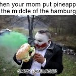 My worst hamburger ever | when your mom put pineapple in the middle of the hamburger; CARZY HAMBURGER | image tagged in crazy hamburger | made w/ Imgflip meme maker