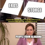 Greek language majors unite! | STORGE; EROS; PEOPLE FROM ALABAMA | image tagged in they are the same picture | made w/ Imgflip meme maker