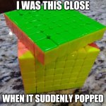 My cube exploded | I WAS THIS CLOSE; WHEN IT SUDDENLY POPPED | image tagged in i'm this close,rubik cube,rubik's cube,rubiks cube | made w/ Imgflip meme maker