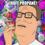 Hank Hill tripping on propane | I HUFF PROPANE! | image tagged in hank hill propane tripping | made w/ Imgflip meme maker