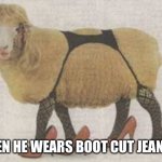 sexy sheep | WHEN HE WEARS BOOT CUT JEANS🥵 | image tagged in sexy sheep | made w/ Imgflip meme maker