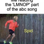 Spid | Me reading the 'LMNOP' part of the abc song | image tagged in spid,memes,funny memes | made w/ Imgflip meme maker
