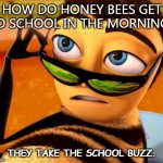 Daily Bad Dad Joke Jan 11 2021 | HOW DO HONEY BEES GET TO SCHOOL IN THE MORNING? THEY TAKE THE SCHOOL BUZZ. | image tagged in bee movie | made w/ Imgflip meme maker