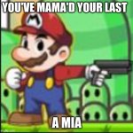 mario with gun | YOU'VE MAMA'D YOUR LAST; A MIA | image tagged in mario with gun | made w/ Imgflip meme maker