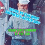 Sailor does not understand what Shepherd's Neckers say | SAILOR, NO CLUE WHAT SHEPHERD'S NECKER SAY? GRAB A DICTIONARY AT THE LIB! | image tagged in old sailor,dictionary,shepherd's neck | made w/ Imgflip meme maker