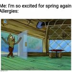*sniff* | Me: I'm so excited for spring again
Allergies: | image tagged in spongebob,memes,funny,true | made w/ Imgflip meme maker