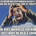 Now don't you go calling me a dream stan, yeah I see you, It's ok to be worried about someone | SO DREAM HAS BEEN DOXXED RECENTLY, AND HAS BEEN GETTING TONS OF THREATS; IM VERY WORRIED FOR HIM, I JUST HOPE HE HEALS SOON | image tagged in worrying stalin | made w/ Imgflip meme maker