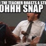 Ohh snap | WHEN THE TEACHER ROASTS A STUDENT | image tagged in ohh snap | made w/ Imgflip meme maker