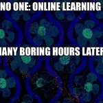 Spongebob time card blank | NO ONE: ONLINE LEARNING; MANY BORING HOURS LATER | image tagged in spongebob time card blank | made w/ Imgflip meme maker