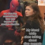 randomness | me showing unconditional love and support in a random situation; My friend while shes talking about dino nuggets | image tagged in spider man explaining,memes,random,spiderman | made w/ Imgflip meme maker