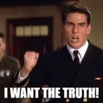 Tom Cruise - Truth - A Few Good Men | I WANT THE TRUTH! | image tagged in tom cruise - truth - a few good men | made w/ Imgflip meme maker