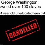 George Washington is a hero, not a villain. Get some education on him | George Washington: owned over 100 slaves; 14 year old uneducated teen girls | image tagged in cancelled,george washington | made w/ Imgflip meme maker
