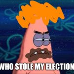 Stole election | WHO STOLE MY ELECTION | image tagged in patrick chocolate,trump,election,votes | made w/ Imgflip meme maker