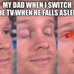 Closes Eyes | MY DAD WHEN I SWITCH THE TV WHEN HE FALLS ASLEEP | image tagged in closes eyes | made w/ Imgflip meme maker
