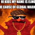 ELMOS WORLD!! | HI KIDS MY NAME IS ELMO; I'M THE CAUSE OF GLOBAL WARMING | image tagged in elmo | made w/ Imgflip meme maker