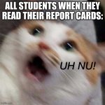 Trimesters be like | ALL STUDENTS WHEN THEY READ THEIR REPORT CARDS:; UH NU! | image tagged in oh no cat,oh crap | made w/ Imgflip meme maker