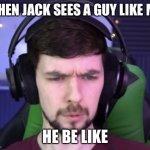 Jacksepticeye confused | WHEN JACK SEES A GUY LIKE ME; HE BE LIKE | image tagged in jacksepticeye confused | made w/ Imgflip meme maker