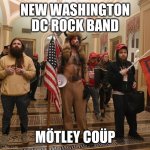 New Washington DC rock band | NEW WASHINGTON DC ROCK BAND; MÖTLEY COÜP | image tagged in three trump fans in capitol | made w/ Imgflip meme maker